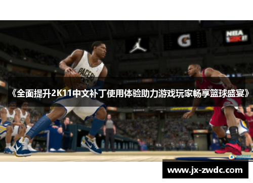 《全面提升2K11中文补丁使用体验助力游戏玩家畅享篮球盛宴》