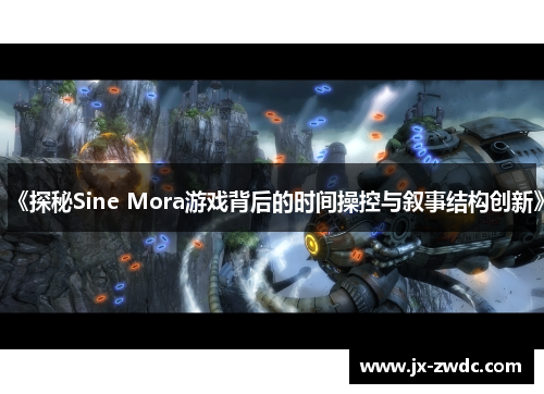 《探秘Sine Mora游戏背后的时间操控与叙事结构创新》