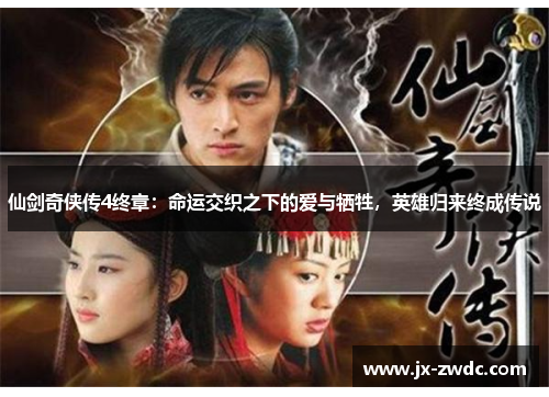 仙剑奇侠传4终章:命运交织之下的爱与牺牲,英雄归来终成传说 仙剑奇侠传4终章:命运交织之下的爱与牺牲,英雄归来终成传说