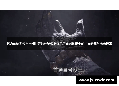 远方的软泥怪与未知世界的神秘相遇揭示了古老传说中的生命起源与未来探索